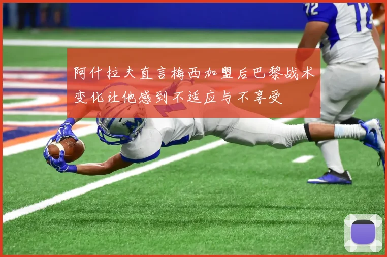 阿什拉夫直言梅西加盟后巴黎战术变化让他感到不适应与不享受
